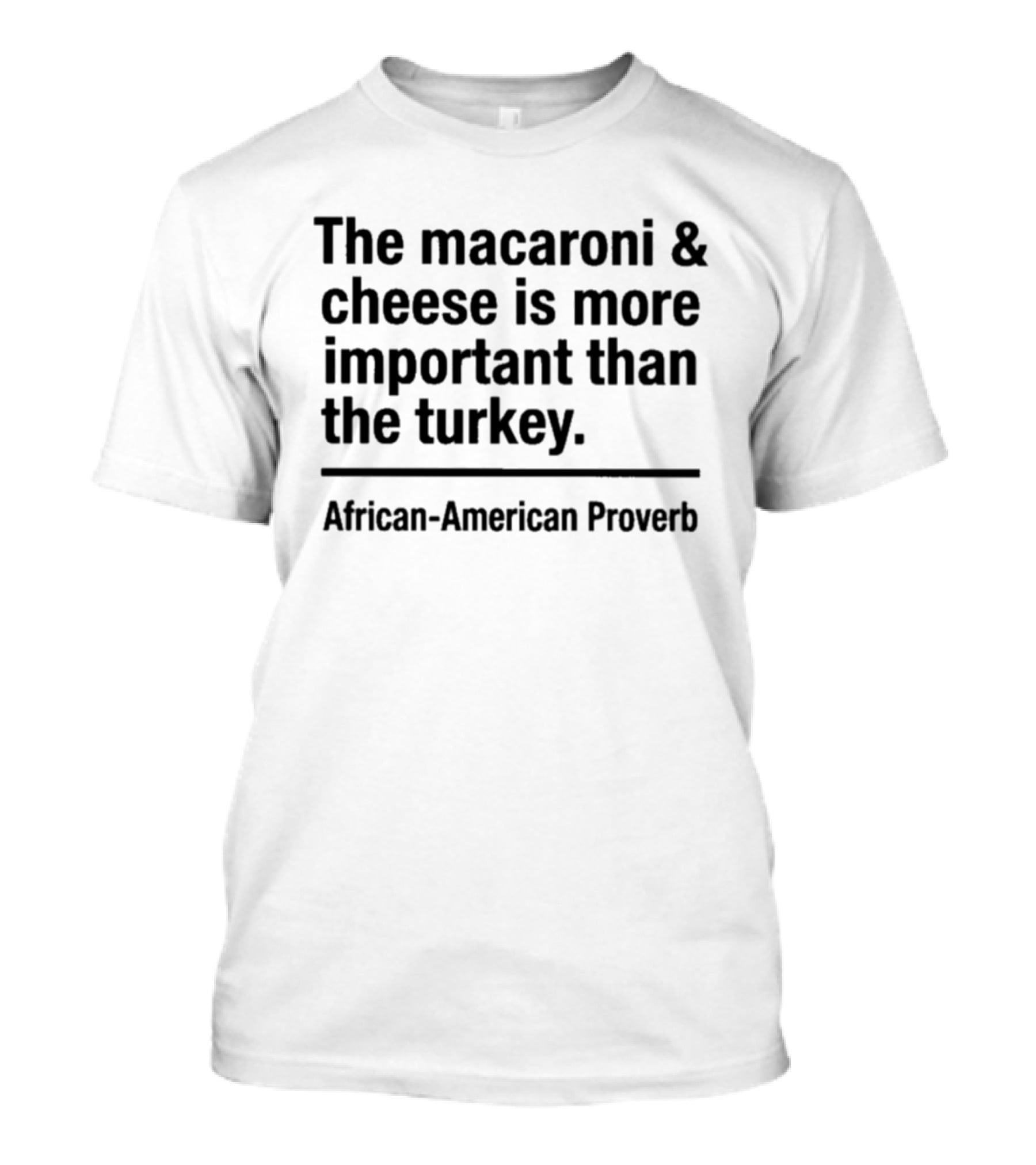 The Macaroni And Cheese Is More Important Than The Turkey African American Proverb T-Shirt