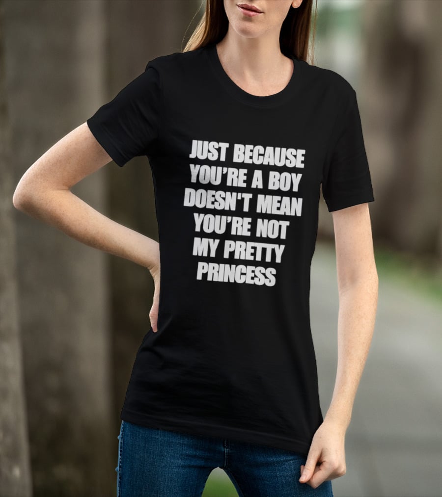 Just Because You're A Boy Doesn't Mean You're Not My Pretty Princess T-Shirt