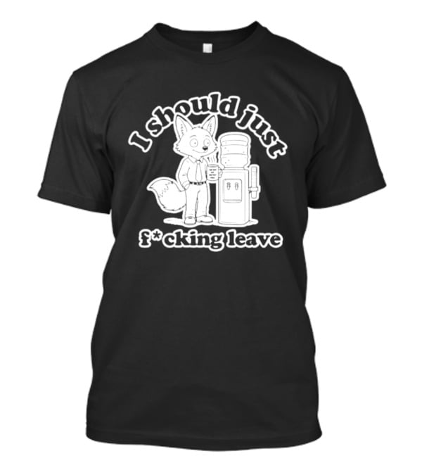 I Should Just F Cking Leave Fox Office Worker T-Shirt