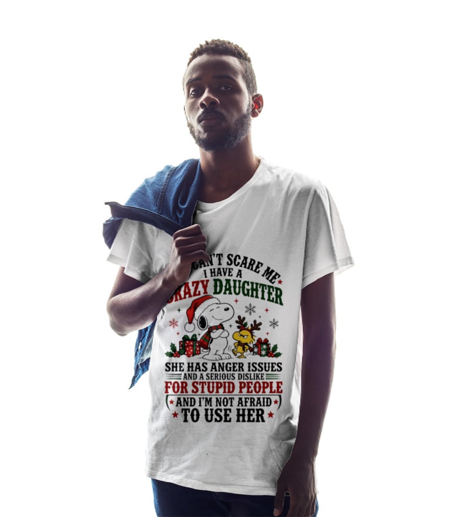 You Can't Scare Me I Have A Crazy Daughter She Has Anger Issues For Stupid People Christmas T-Shirt