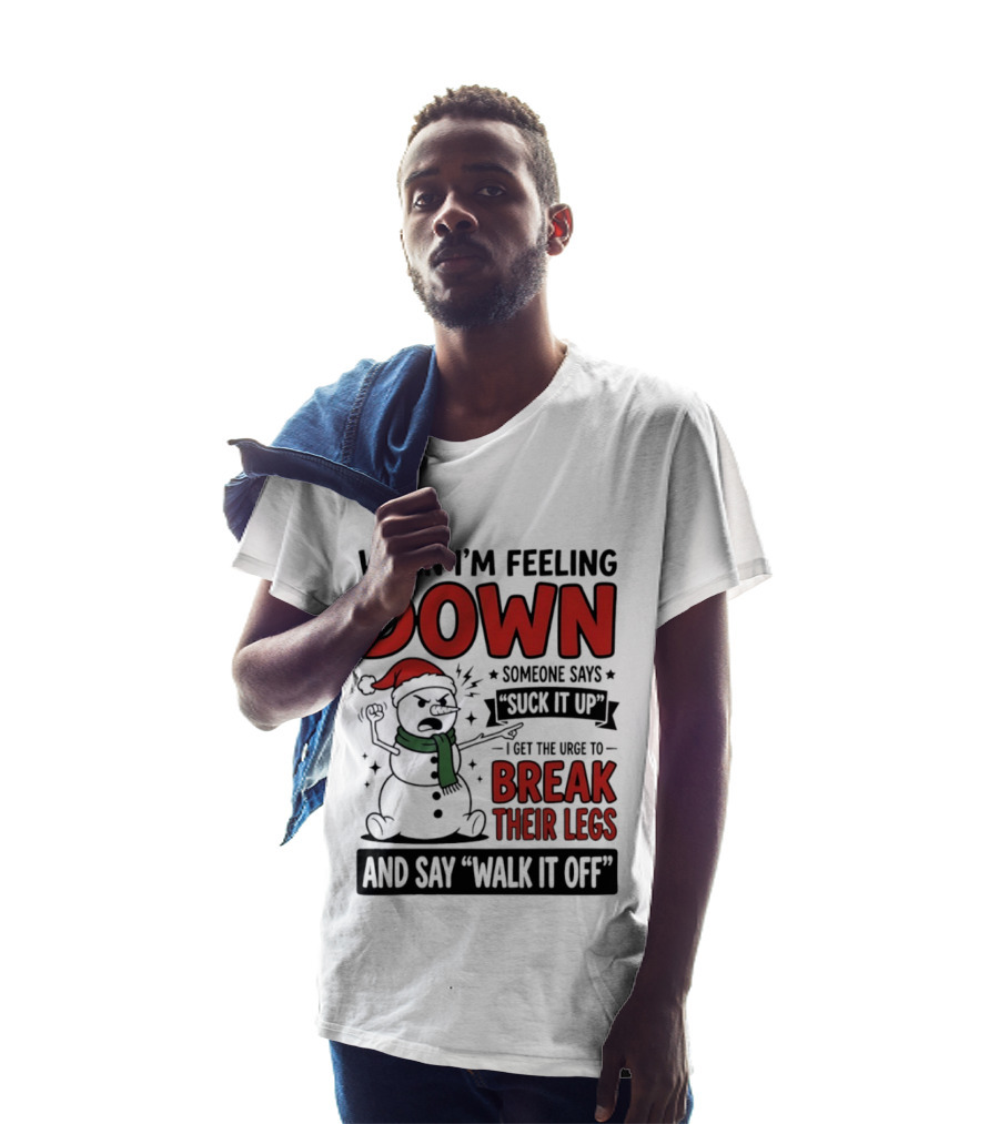 Snowman Christmas 2026 When I'm Feeling Down Someone Says Suck It Up I Get The Urge To Break Their Legs And Say Walk It Off T-Shirt
