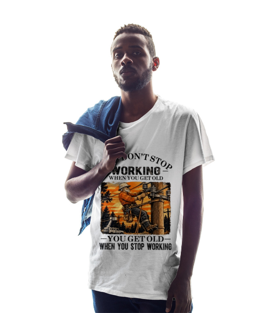 You Don't Stop Working When You Get Old You Get Old When You Stop Working Lineman T-Shirt