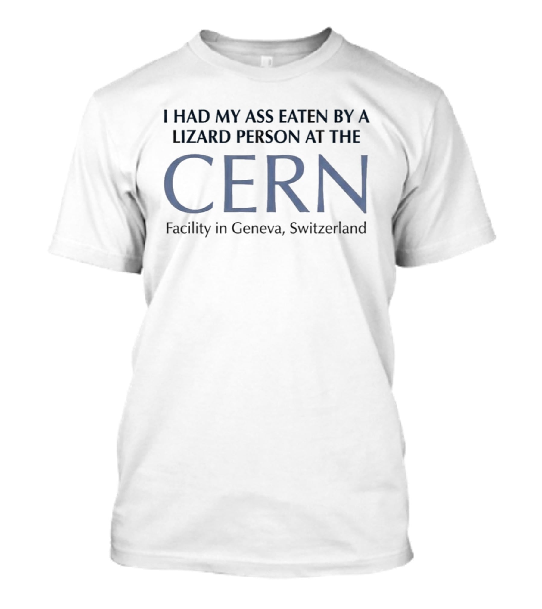 I Had My Ass Eaten By A Lizard Person At The CERN Facility In Geneva Switzerland T-Shirt