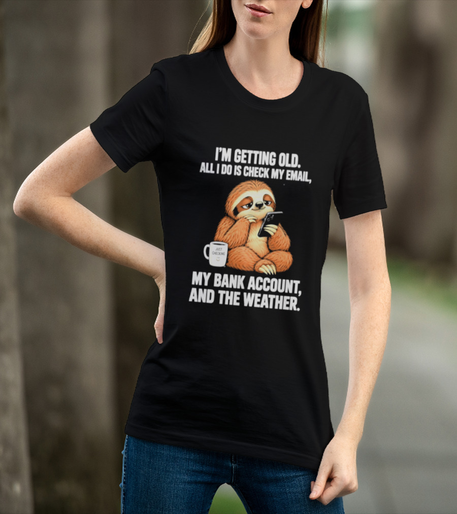 I'm Getting Old Sloth All I Do Is Check My Email My Bank Account And The Weather T-Shirt