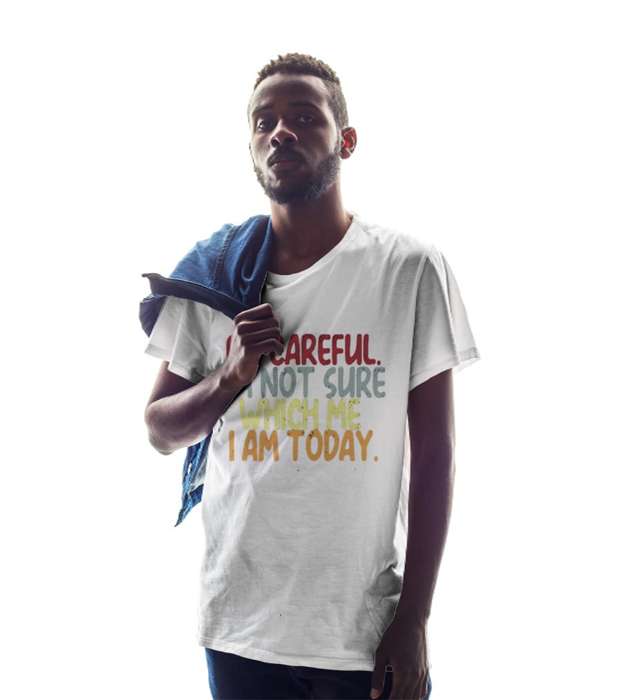 Be Careful I'm Not Sure Which Me I Am Today T-Shirt