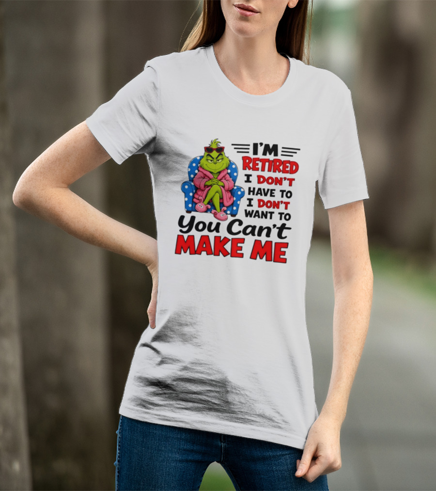 The Grinch I'm Retired I Don't Have To I Don't Want To You Can't Make Me T-Shirt