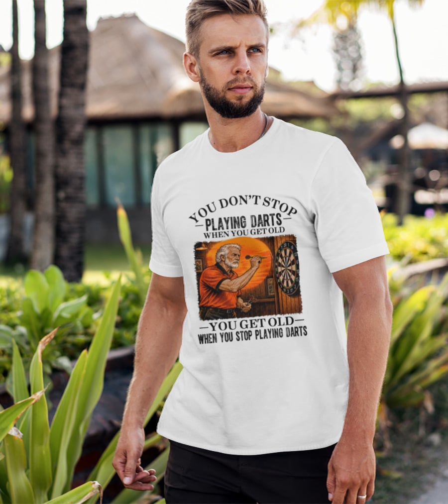 You Don't Stop Playing Darts When You Get Old You Get Old When You Stop Playing Darts T-Shirt