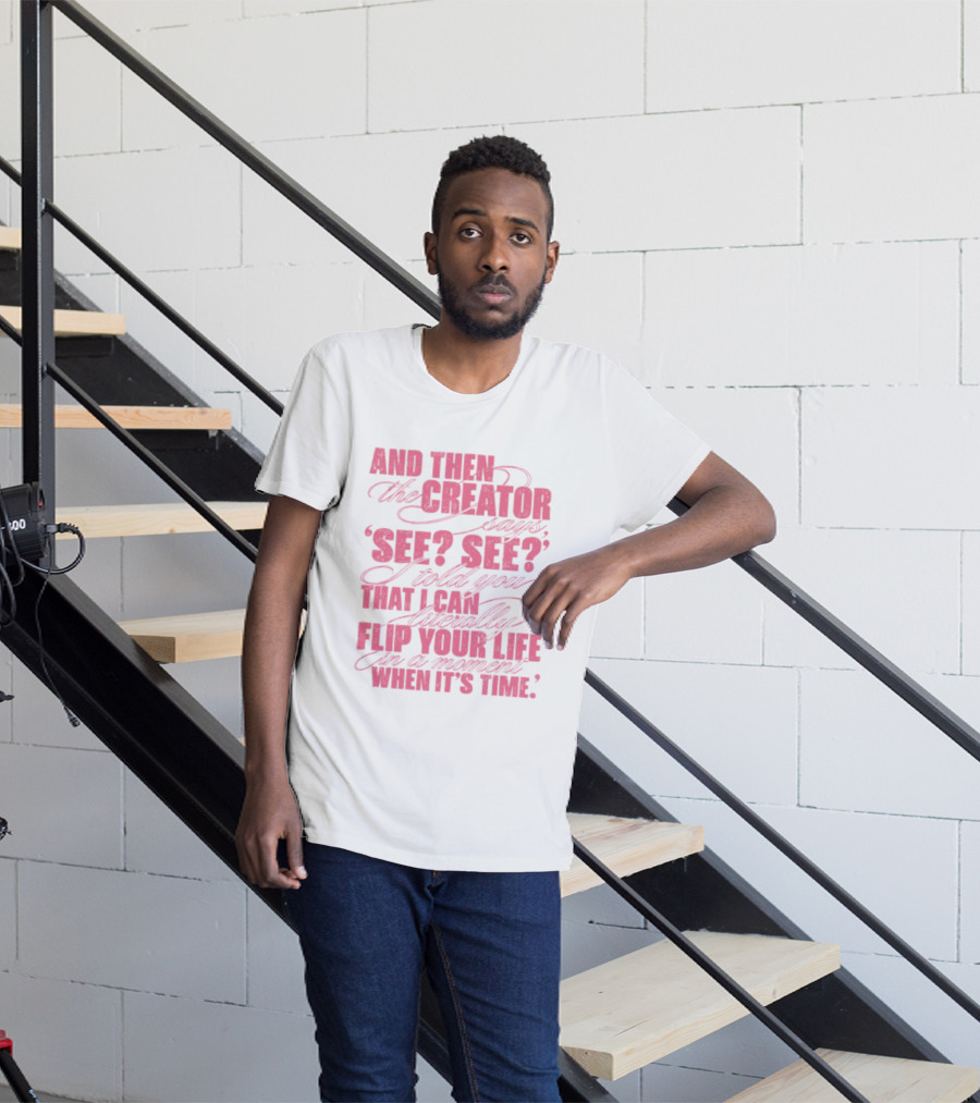 And Then The Creator Says See See I Told You That I Can Literally Flip Your Life In A Moment When It's Time T-Shirt