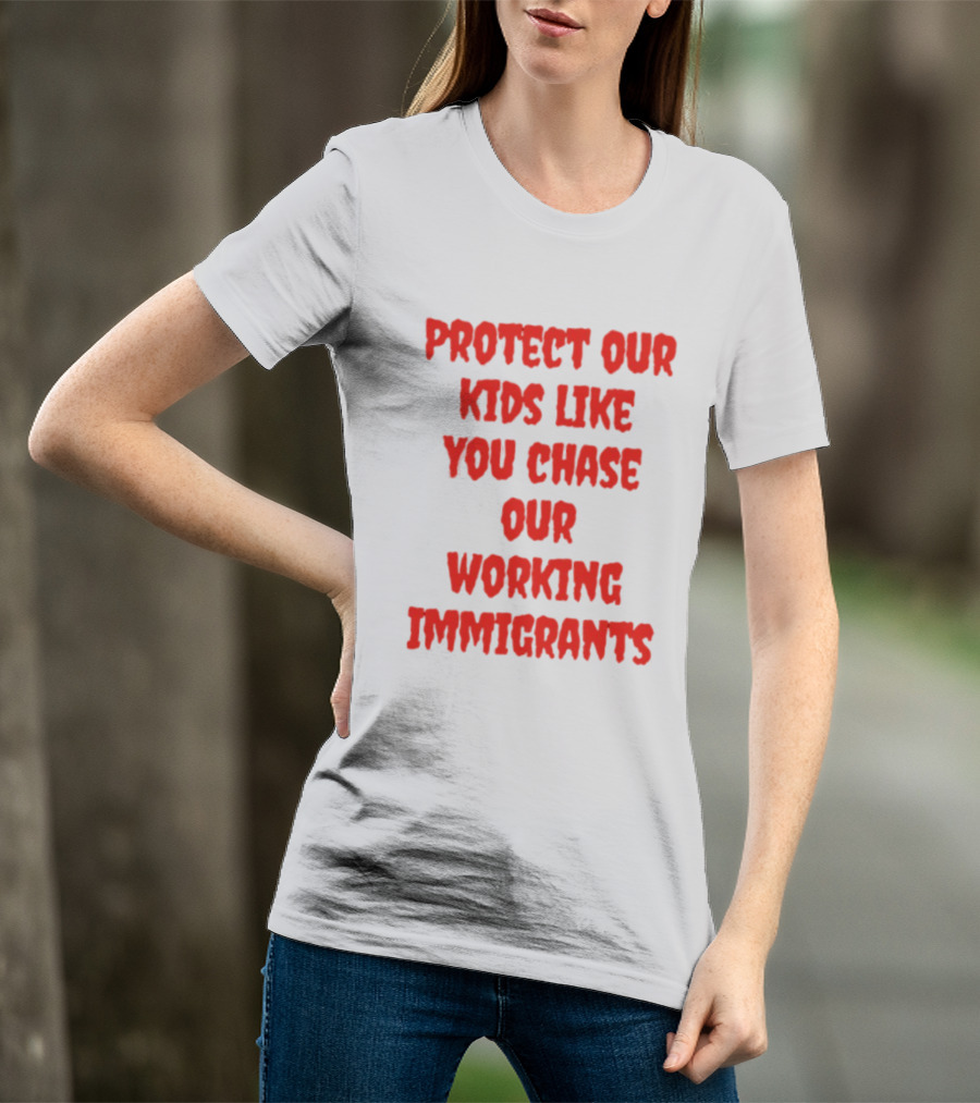 Protect Our Kids Like You Chase Our Working Immigrants T-Shirt