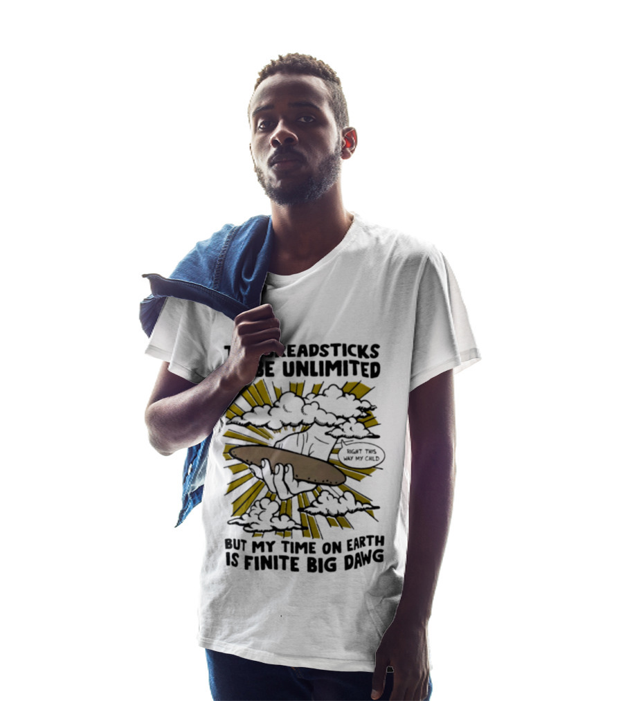 The Breadsticks Do Be Unlimited But My Time On Earth Is Finite Big Dawg What The Heck My Guy T-Shirt