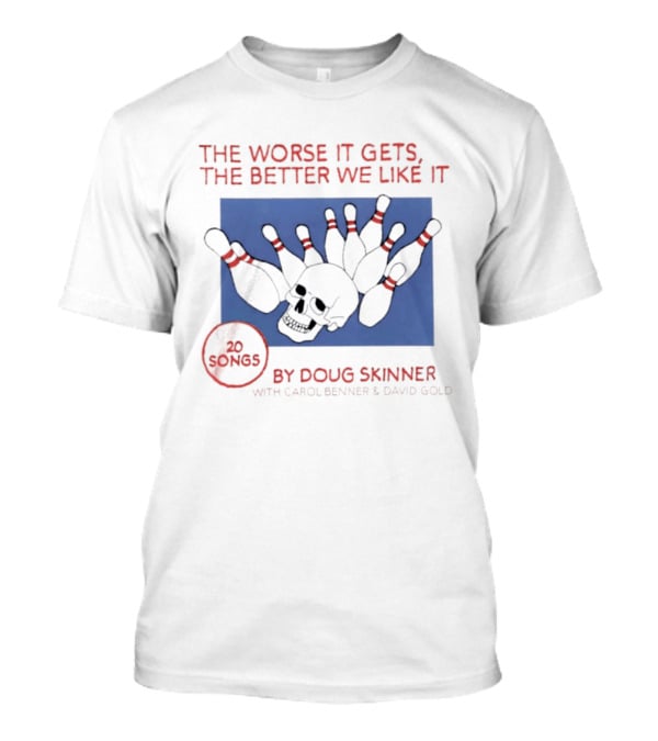 The Worse It Gets The Better We Like It Doug Skinner Carol Benner David Gold 20 Songs Skull Bowling Pins T-Shirt
