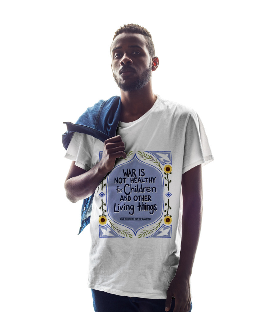 War Is Not Healthy For Children And Other Living Things War Mongers Out Of Halifax Sunflowers T-Shirt