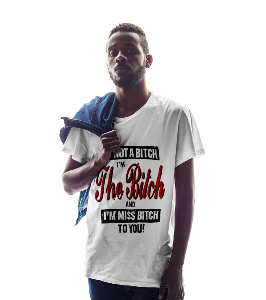 I'm Not A Bitch I'm The Bitch And I'm Miss Bitch To You T-Shirt