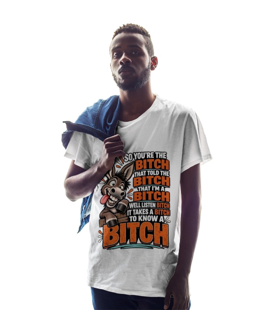 So You're The Bitch That Told The Bitch That I'm A Bitch Well Listen Bitch It Takes A Bitch To Know A Bitch Donkey T-Shirt