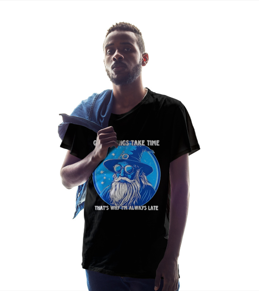 Good Things Take Time That's Why I'm Always Late Wizard T-Shirt