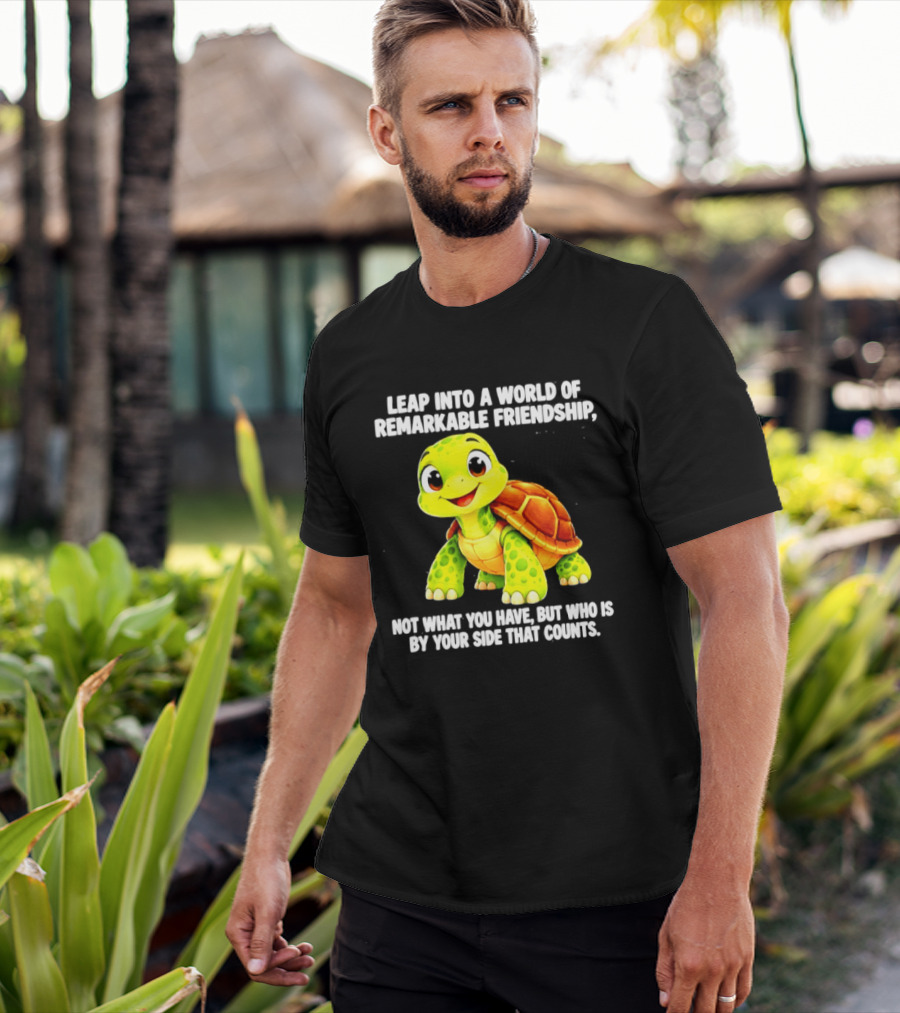 Leap Into A World Of Remarkable Friendship Cute Cartoon Turtle Not What You Have But Who Is By Your Side T-Shirt