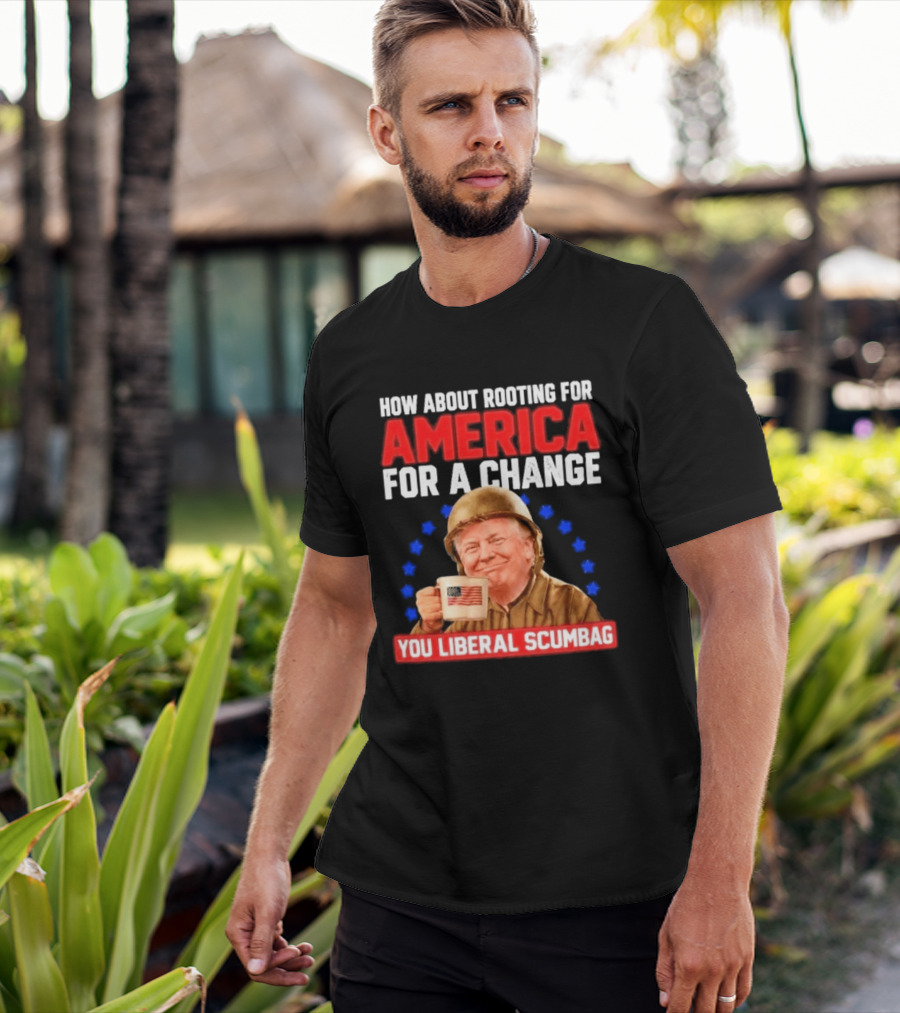 How About Rooting For America For A Change You Liberal Scumbag Patriotic Coffee Soldier T-Shirt