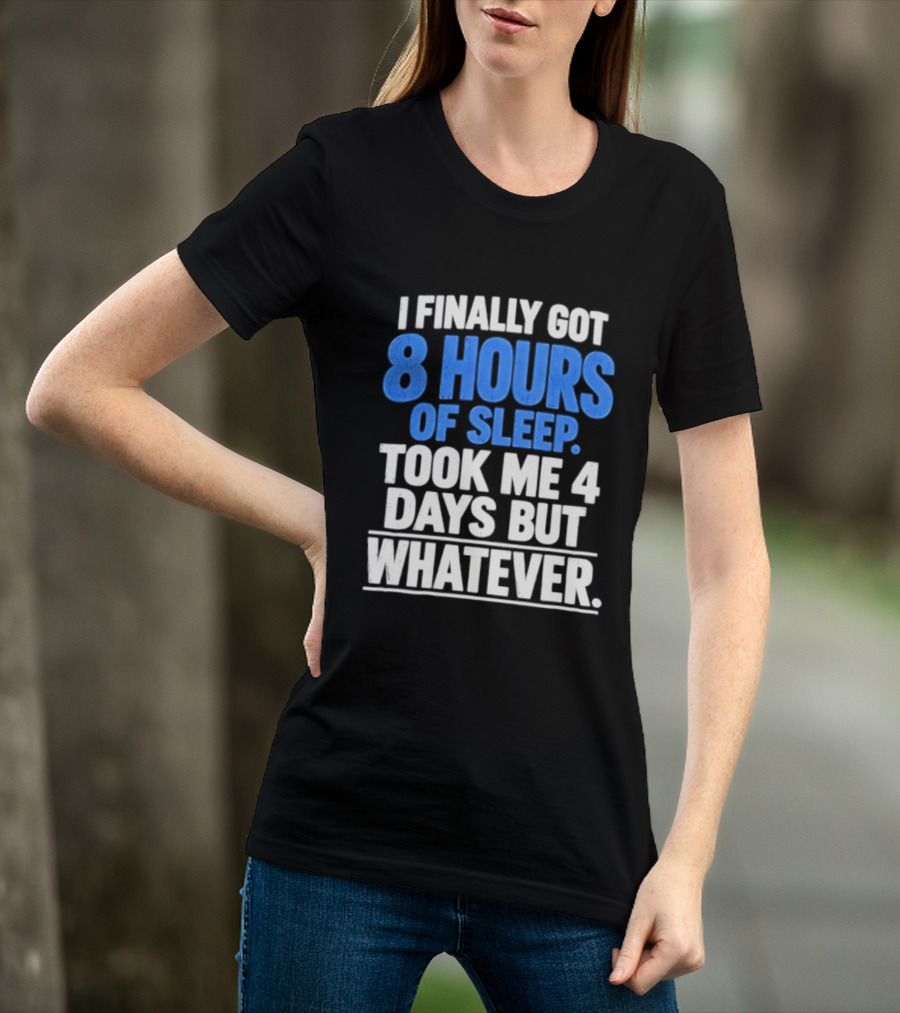 I Finally Got 8 Hours Of Sleep Took Me 4 Days But Whatever T-Shirt
