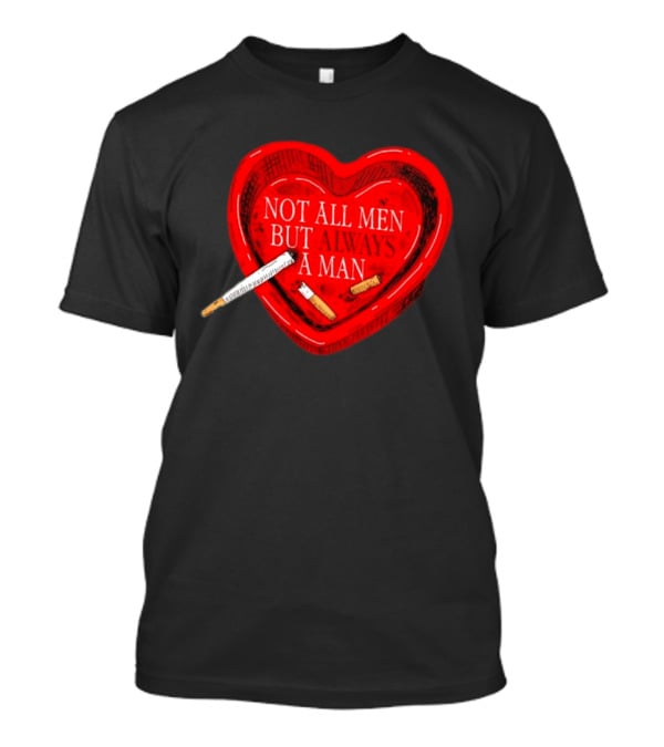 Heart Not All Men But Always A Man Smoking Feminist T-Shirt