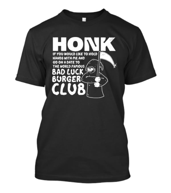 Honk If You Would Like To Hold Hands With Me And Go On A Date To The World Famous Bad Luck Burger Club T-Shirt
