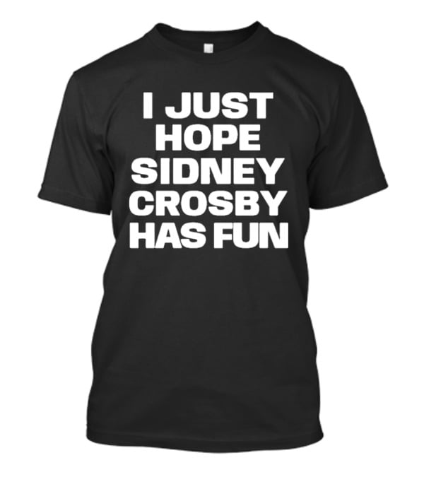I Just Hope Sidney Crosby Has Fun NHL Fan Sentiment T-Shirt