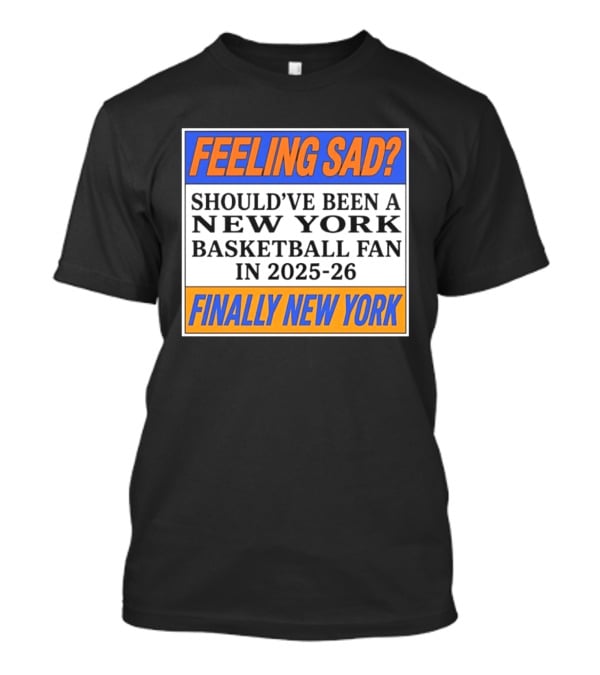 Feeling Sad Should've Been A New York Basketball Fan 2025 26 Finally New York T-Shirt
