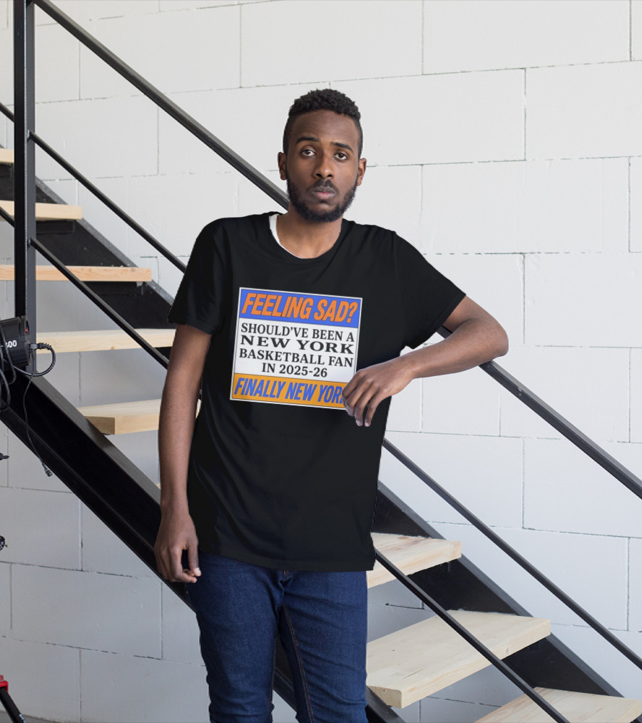 Feeling Sad Should've Been A New York Basketball Fan 2025 26 Finally New York T-Shirt