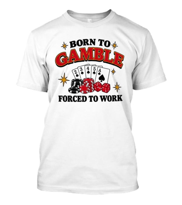 Born To Gamble Forced To Work Casino Poker Playing Cards Dice Chips T-Shirt