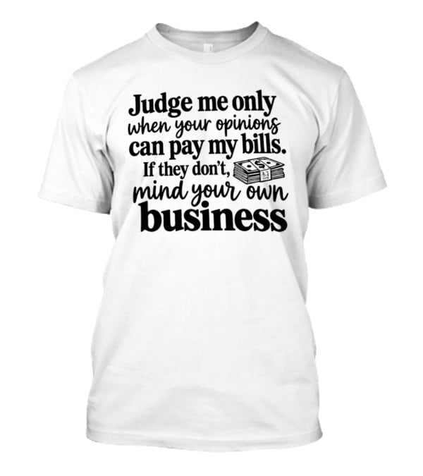 Judge Me Only When Your Opinions Can Pay My Bills Mind Your Own Business Money Stack T-Shirt