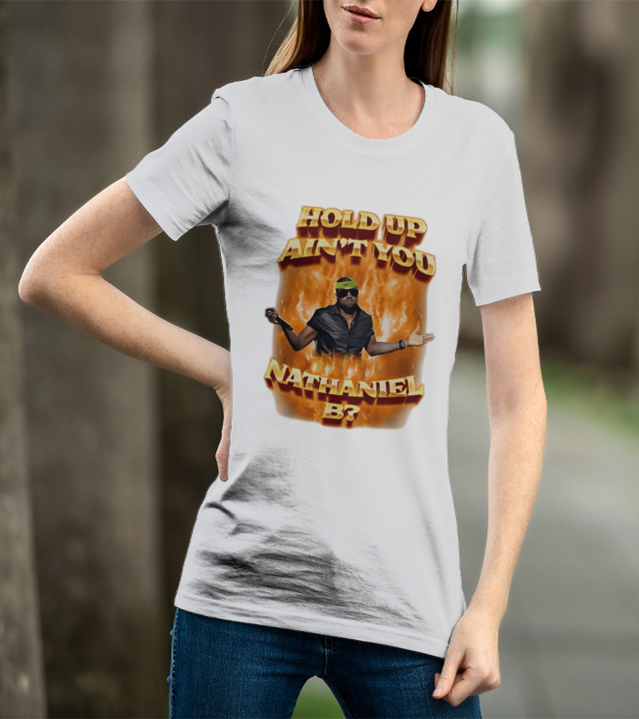 Hold Up Ain't You Nathaniel B On Fire T-Shirt
