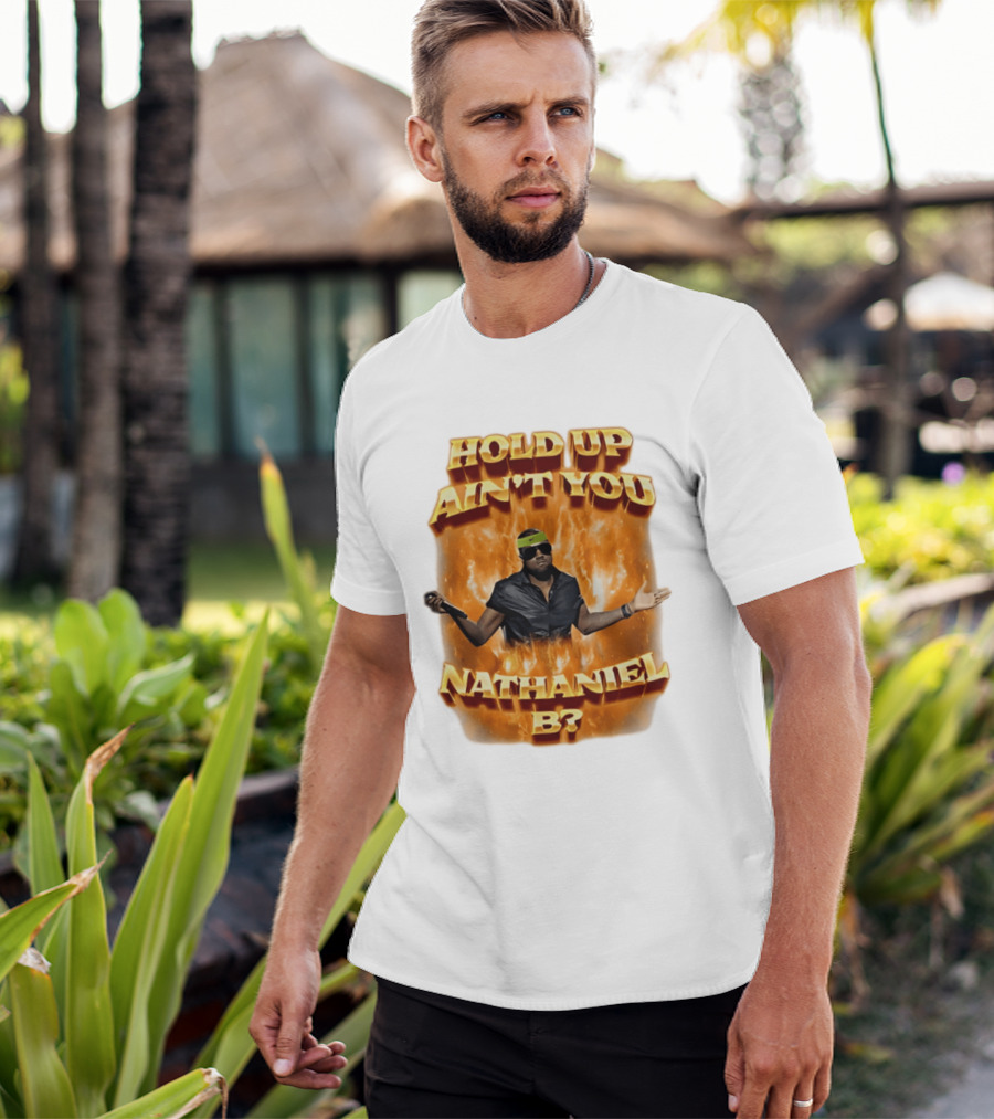 Hold Up Ain't You Nathaniel B On Fire T-Shirt