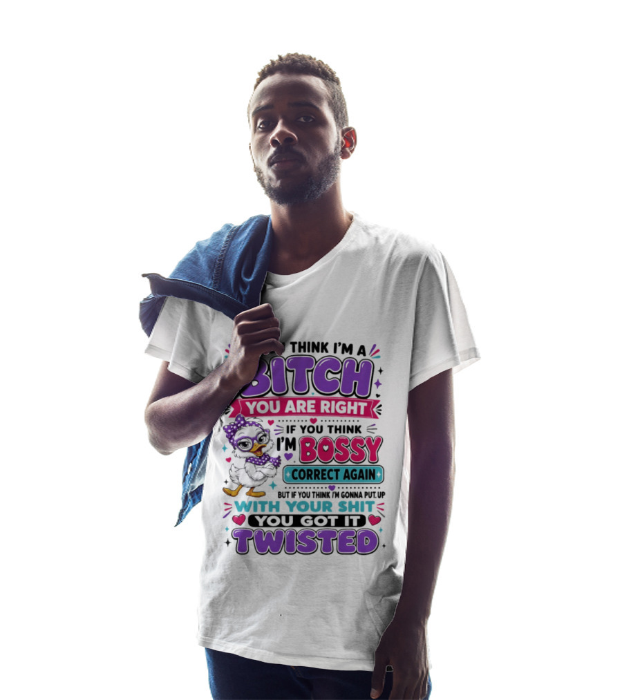 If You Think I'm A Bitch You Are Right Bossy Cartoon Duck Twisted T-Shirt