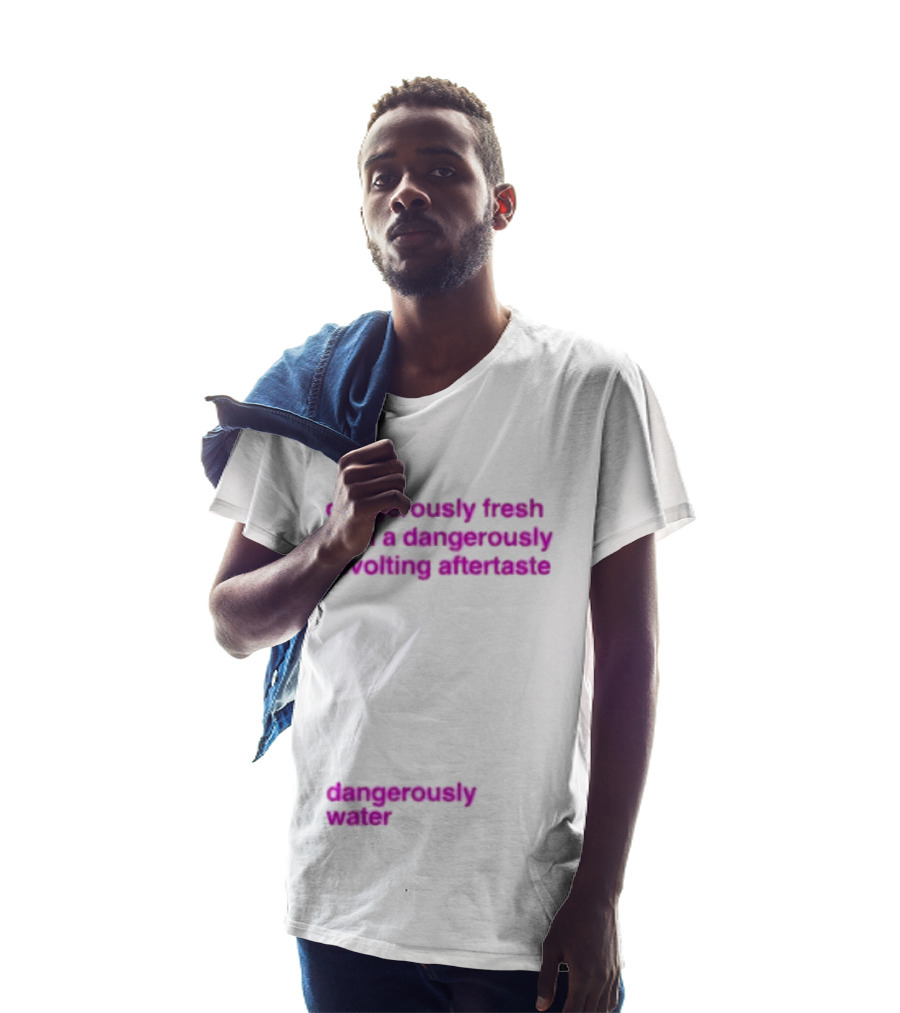 Dangerously Fresh With A Dangerously Revolting Aftertaste Dangerously Water T-Shirt