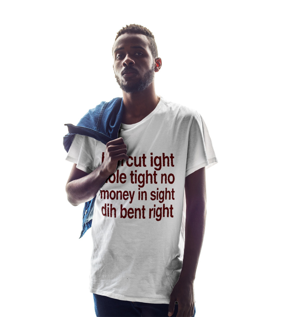 Haircut Ight Hole Tight No Money In Sight Dih Bent Right T-Shirt