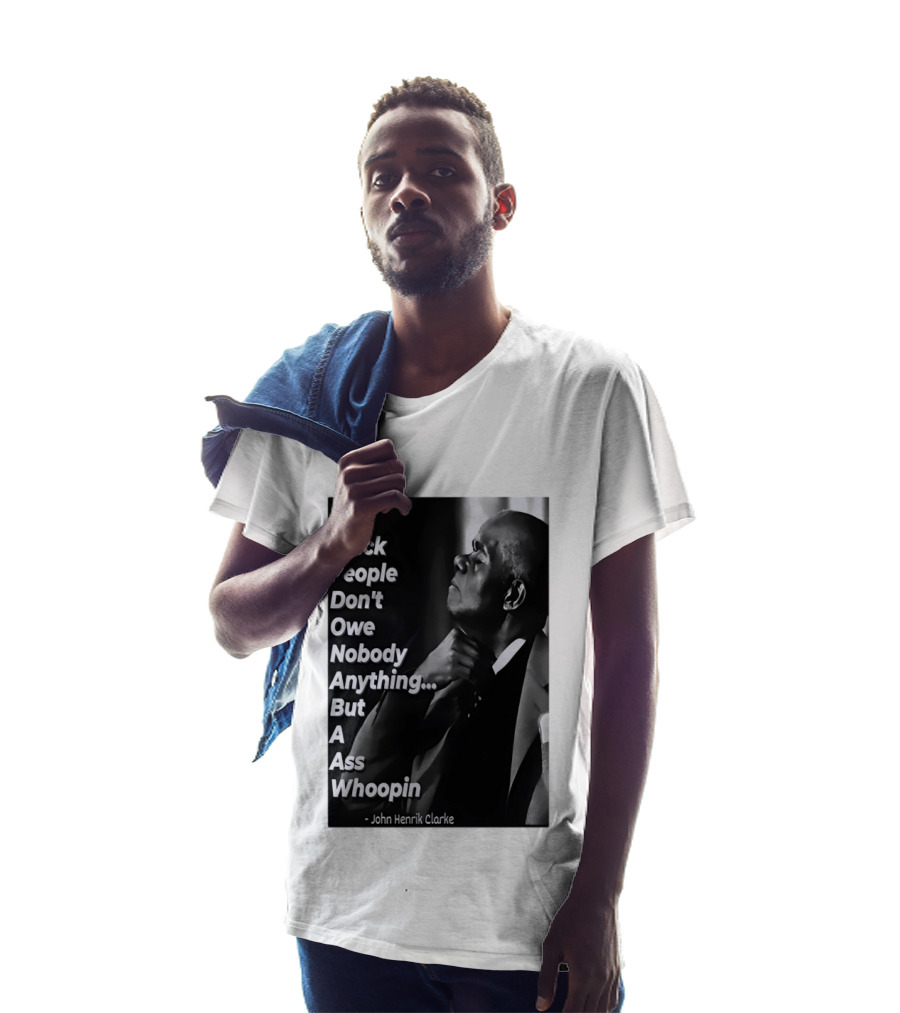 Black People Don't Owe Nobody Anything But A Ass Whoopin John Henrik Clarke T-Shirt