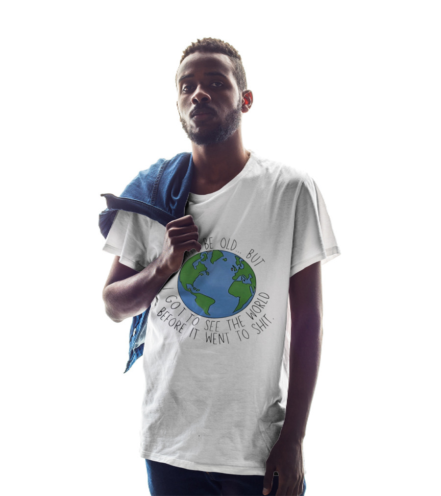 I May Be Old But I Got To See The World Before It Went To Shit Earth T-Shirt