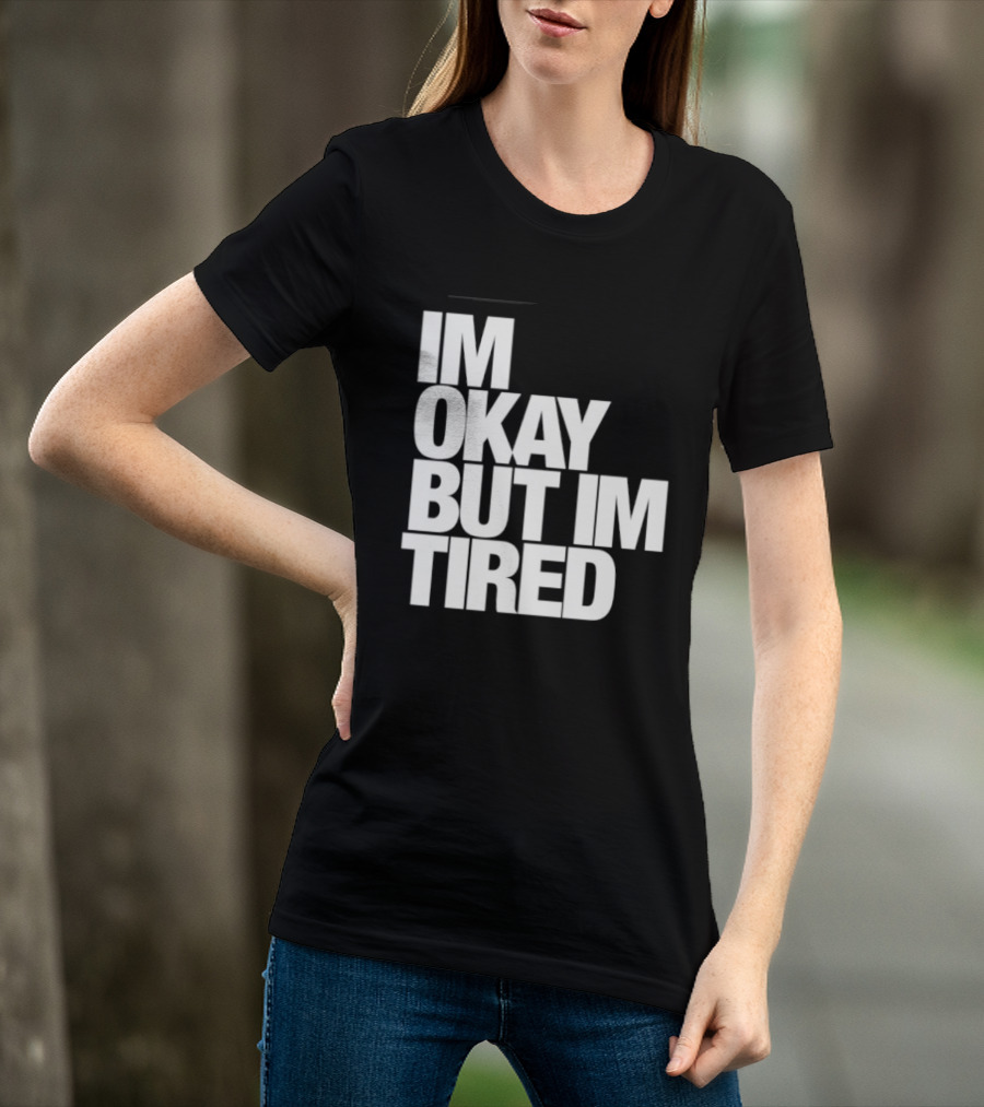 Im Okay But Im Tired T-Shirt