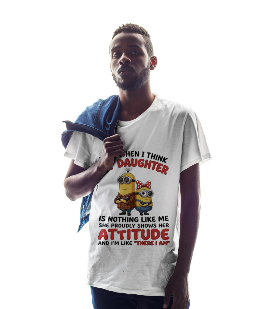Minions Couple Just When I Think My Daughter Is Nothing Like Me Attitude There I Am T-Shirt