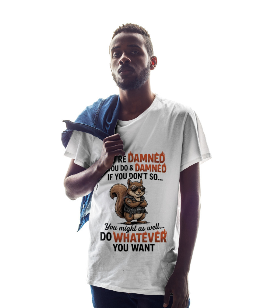 You're Damned If You Do Damned If You Don't Squirrel Do Whatever You Want T-Shirt