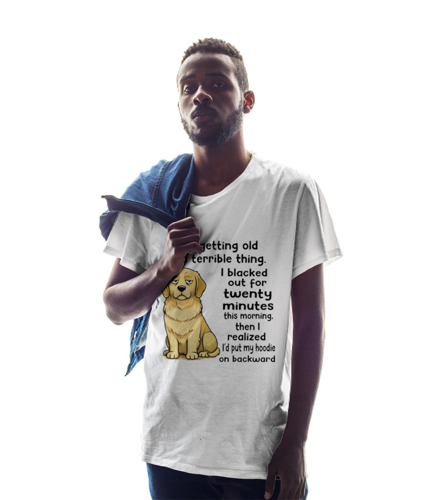 This Getting Old Is A Terrible Thing Golden Retriever I Blacked Out For Twenty Minutes This Morning Then I Realized I'd Put My On Backward T-Shirt