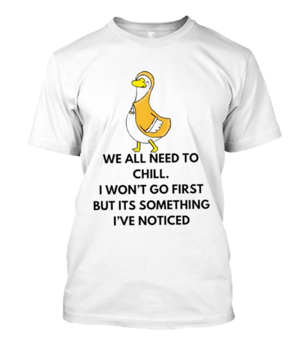 We All Need To Chill Duck Humor I Won't Go First But Its Something I've Noticed T-Shirt
