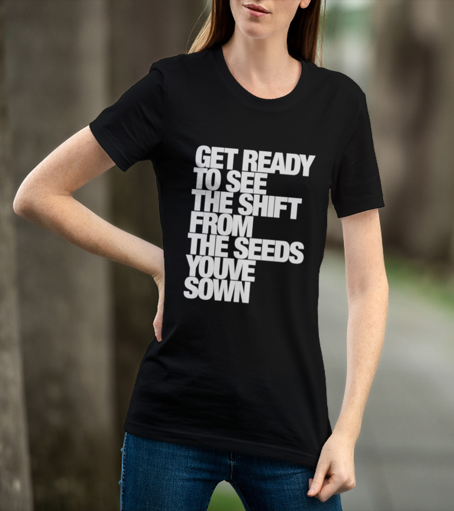 Get Ready To See The Shift From The Seeds You've Sown T-Shirt