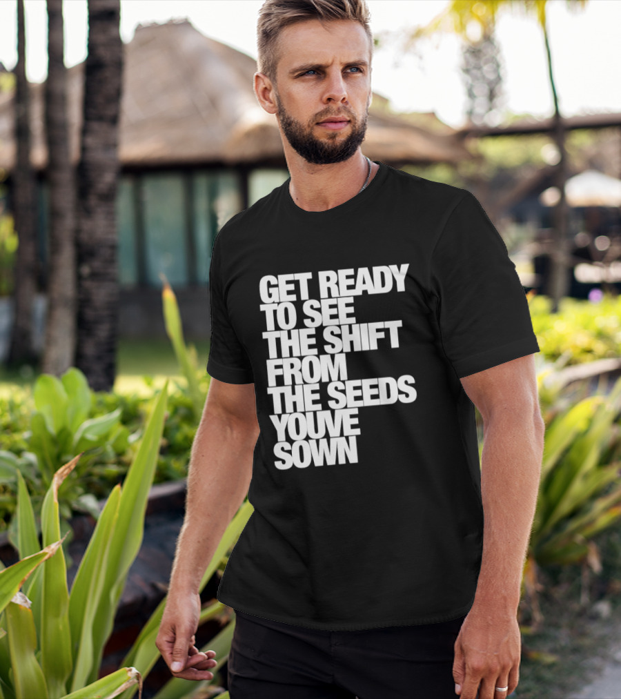 Get Ready To See The Shift From The Seeds You've Sown T-Shirt