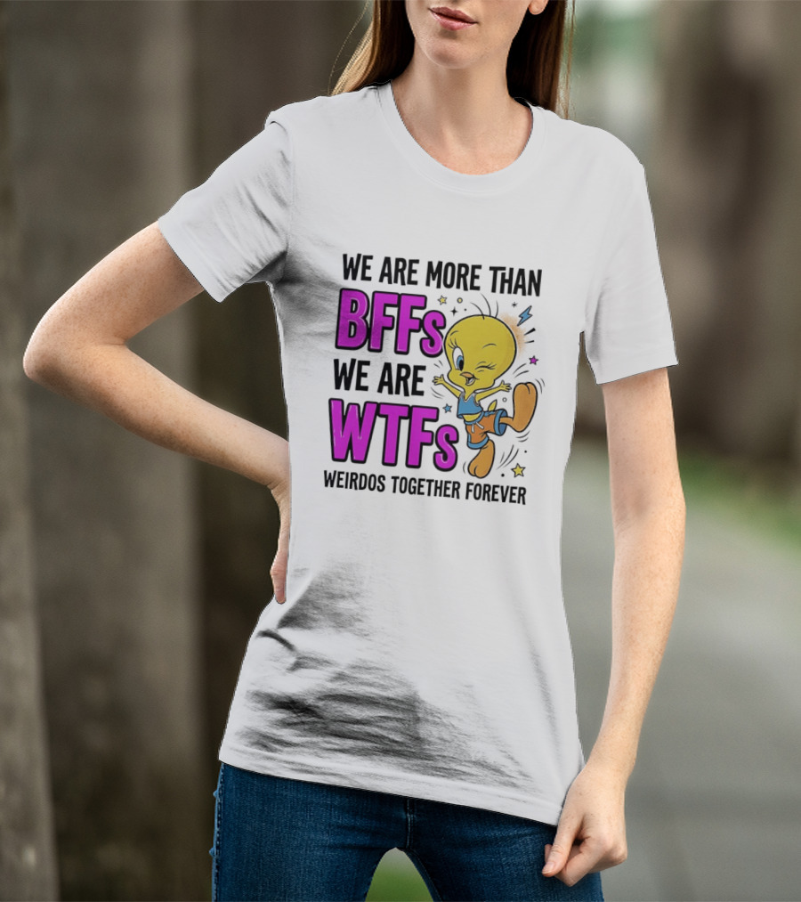 We Are More Than BFFs We Are WTFs Weirdos Together Forever Tweety Bird T-Shirt