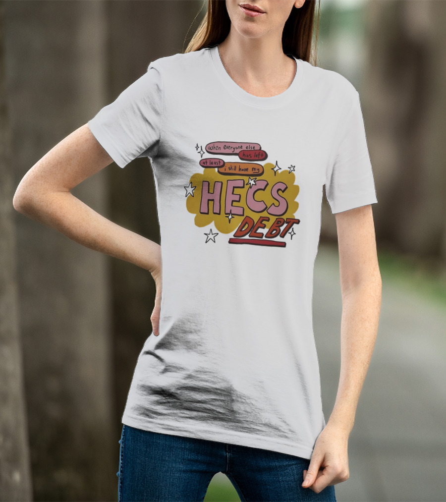 When Everyone Else Has Left At Least I Still Have My HECS Debt T-Shirt