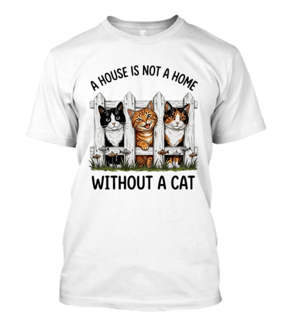 A House Is Not A Home Without A Cat Fence With Adorable Cats T-Shirt