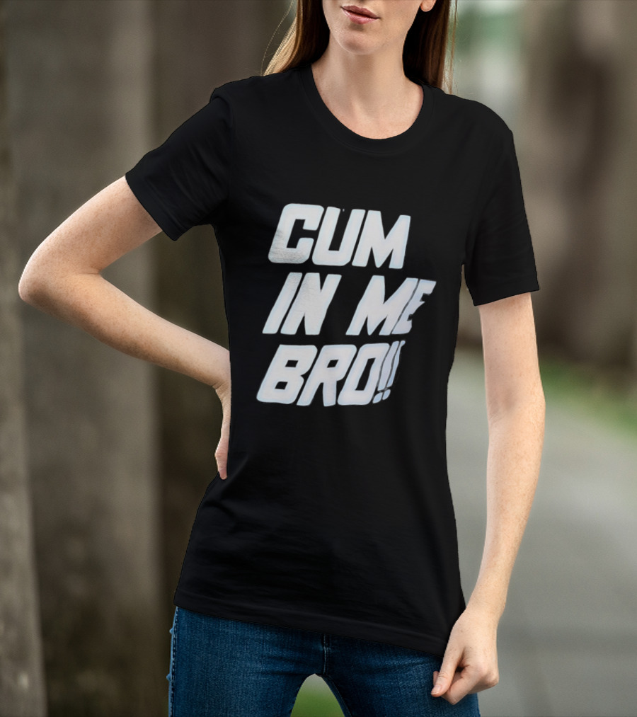 Cum In Me Bro T-Shirt