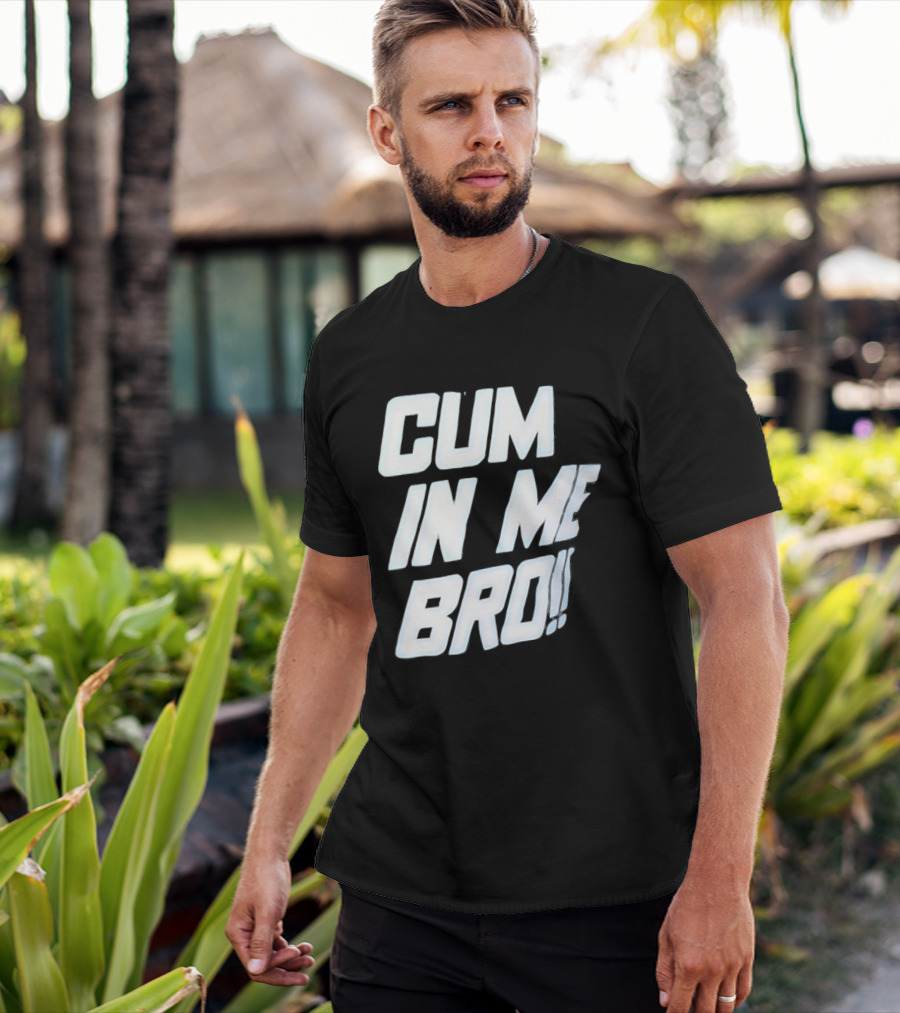 Cum In Me Bro T-Shirt