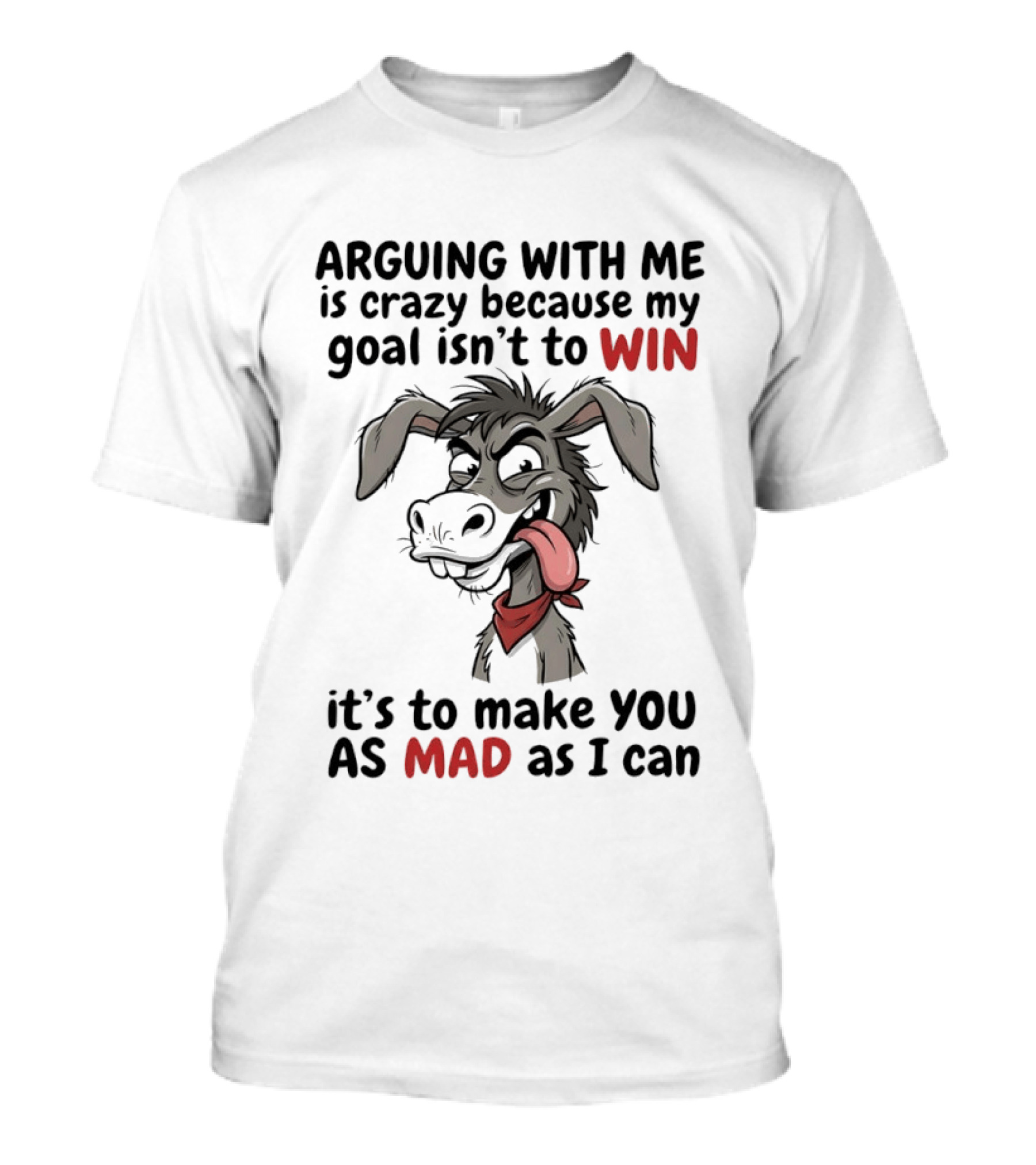 Arguing With Me Is Crazy Because My Goal Isn't To Win It's To Make You As Mad As I Can Donkey T-Shirt