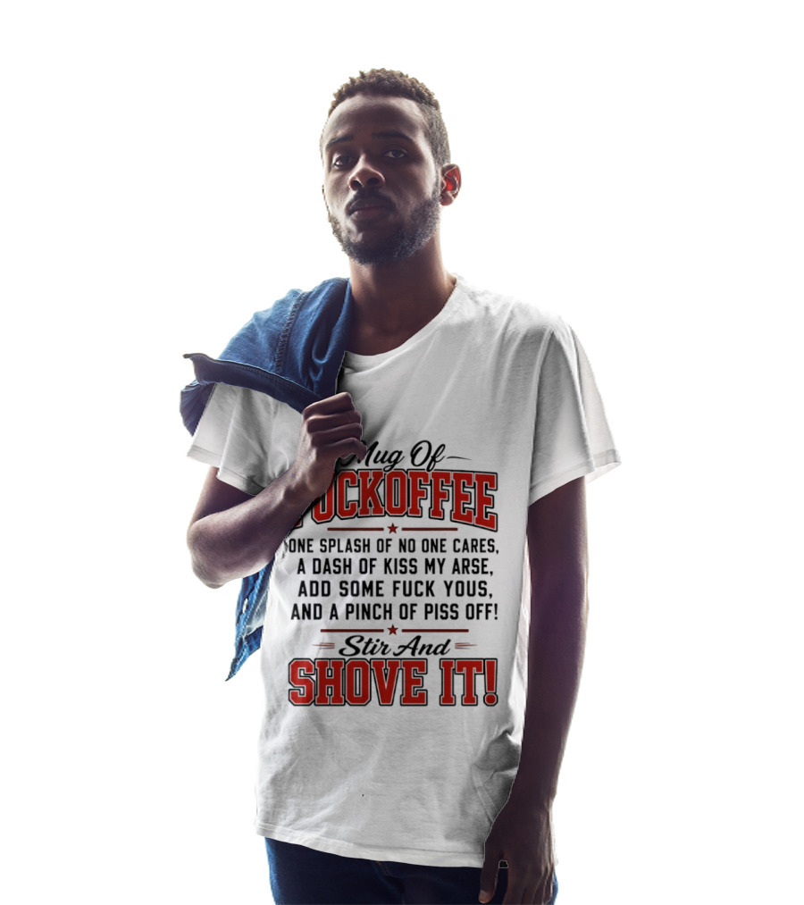 Of Fuckoffee One Splash Of No One Cares A Dash Of Kiss My Arse Add Some Fuck Yous And A Pinch Of Piss Off Stir And Shove It T-Shirt